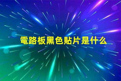 電路板黑色貼片是什么 電路板黃色貼片是什么